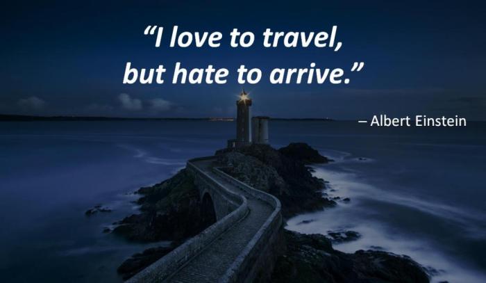 “I love to travel, but hate to arrive.” --- Albert Einstein.
On the background is a long road to a lighthouse.
